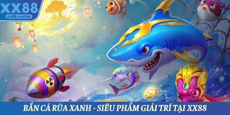 Bắn Cá Rùa Xanh - Siêu Phẩm Giải Trí Tại Nền Tảng XX88